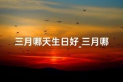 三月哪天生日好_三月哪天出生命最好？揭秘命运吉日