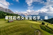 秦姓起名女宝宝名字、秦姓起名女宝宝名字大全集