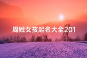 周姓女孩起名大全2019年,2021周姓女宝宝名字：寓意美好，闪耀未来