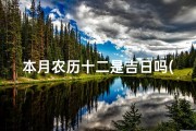 本月农历十二是吉日吗(本月农历十二是好日子吗)