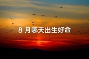 8 月哪天出生好命