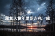 属龙人兔年婚姻吉兆：能否喜结良缘？
