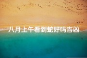 八月上午看到蛇好吗吉凶吗-八月上午遇蛇吉凶如何？