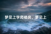 梦见上学爬楼房、梦见上学上楼梯