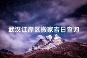 武汉江岸区搬家吉日查询,武汉江岸区搬家吉日查询：选好日子的秘诀
