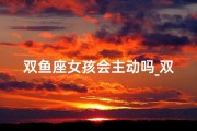 双鱼座女孩会主动吗_双鱼女生：主动付出背后的温柔力量