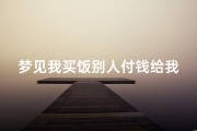 梦见我买饭别人付钱给我_梦到买饭别人多找钱给我