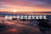 阳这个字适合龙宝宝取名吗_《阳字是否适合龙宝宝取名？探讨取名之道》