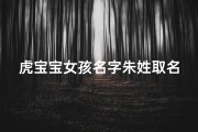 虎宝宝女孩名字朱姓取名大全_《朱姓虎宝宝女孩，寓意吉祥的名字精选》
