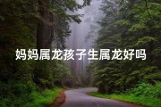 妈妈属龙孩子生属龙好吗、属龙妈妈生属龙孩子，命运如何？