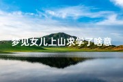 梦见女儿上山求学了啥意思;梦见女儿去很远的地方上学
