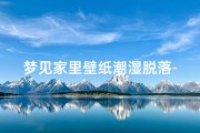 梦见家里壁纸潮湿脱落-梦到家里壁纸脱落