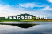 猪宝宝女孩吴姓，吉祥如意好名字