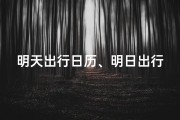 明天出行日历、明日出行吉日查询：宜出行，宜顺风