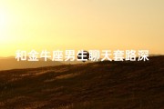 和金牛座男生聊天套路深吗