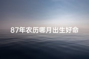 87年农历哪月出生好命_87年农历出生，哪个月份命最好？