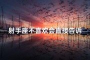 射手座不喜欢会直接告诉你吗-射手座直言不讳：不喜欢就直接说