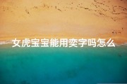 女虎宝宝能用奕字吗怎么取名(虎女宝宝适合取什么名字)