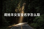 蒋姓羊女宝宝名字怎么取名(蒋姓羊女宝宝名字：温馨羊儿，寓意吉祥，如何取名？)