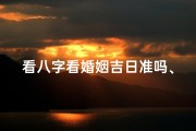 看八字看婚姻吉日准吗、测八字看婚姻准吗