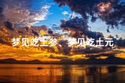 梦见吃土参、梦见吃土元