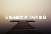 双鱼座的爱深沉吗男生会喜欢吗_《双鱼深情，男生心动吗？》