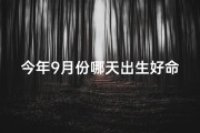 今年9月份哪天出生好命、2023年9月哪天出生的人命好，揭秘运势巅峰日