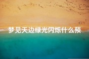 梦见天边绿光闪烁什么预兆-梦见天边绿光闪烁什么预兆周公解梦