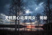 天秤男心动摩羯女：揭秘神秘情缘