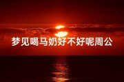 梦见喝马奶好不好呢周公解梦—梦见喝马尿是什么意思？