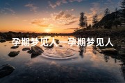 孕期梦见人—孕期梦见人头蛇身