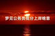 梦见公务员低分上岸啥意思、梦见公务员考试成绩不理想