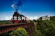 出行怎么判吉凶呢、出行吉凶如何判断？