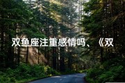 双鱼座注重感情吗、《双鱼男生：精神追求者的心灵轨迹》