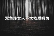 双鱼座女人不太物质吗为什么,双鱼女不是好东西