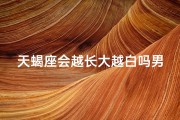 天蝎座会越长大越白吗男生—天蝎越长大越白？揭秘神秘星座的变白之谜
