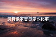 没有搬家吉日怎么化解