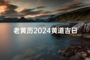 老黄历2024黄道吉日书-20202021老黄历吉日查询