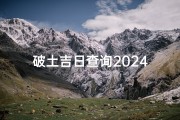 破土吉日查询2024