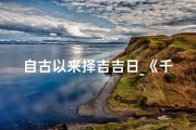 自古以来择吉吉日_《千古择吉日：探寻传统吉时智慧》