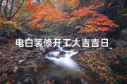 电白装修开工大吉吉日_2021装修房子开工吉祥日