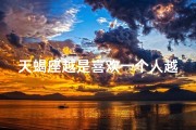 天蝎座越是喜欢一个人越喜欢吗—天蝎是越喜欢越想要推开吗