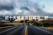 近十天搬家吉日精选，好日子助您顺利迁新居