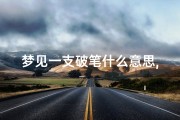 梦见一支破笔什么意思,梦见一支破笔什么意思呀