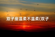 双子座温柔不温柔(双子座温柔至极：柔情似水，暖意融融)