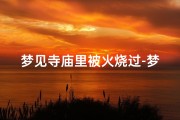 梦见寺庙里被火烧过-梦见寺庙被火烧了