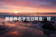 搬家换名字吉日精选：好日子的新起点