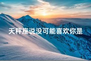 天秤座说没可能喜欢你是真的吗(《天秤座的没可能真心吗？揭秘真实情感》)