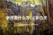 斩虎是什么刀(《斩白虎吉凶之谜：揭秘运势转折点》)