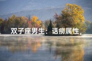 双子座男生：话痨属性，为何如此能说？